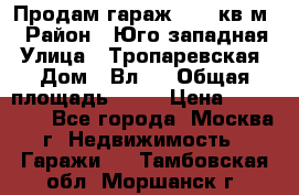 Продам гараж 18,6 кв.м. › Район ­ Юго западная › Улица ­ Тропаревская › Дом ­ Вл.6 › Общая площадь ­ 19 › Цена ­ 800 000 - Все города, Москва г. Недвижимость » Гаражи   . Тамбовская обл.,Моршанск г.